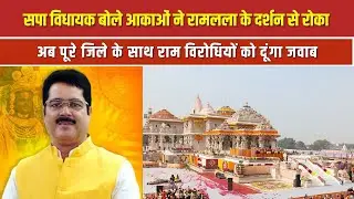 सपा MLA राकेश सिंह बोले आकाओं ने रामलला के दर्शन से रोका, अब जिले के साथ राम विरोधियों को दूंगा जवाब