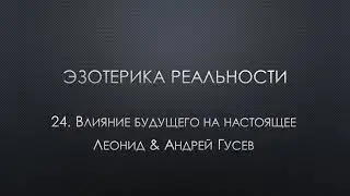 Эзотерика реальности. 24. Влияние будущего на настоящее