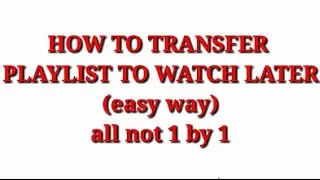 How to transfer youtube playlist to watch later at the same time(not 1 by 1)/ask me how