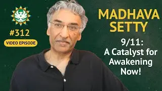 Episode 312 — Dr. Madhava Setty: 9/11: A Catalyst For Awakening Now