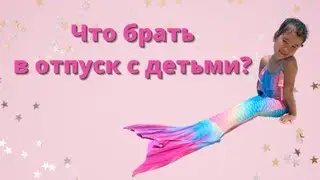 Что брать с собой в отпуск с детьми | заметки путешественника