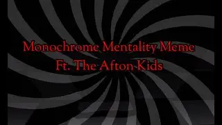 Monochrome Mentality ft. Afton Kids/ Fnaf (Meme?)