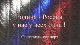 Спектакль-концерт "Родина - Россия у нас у всех одна !"