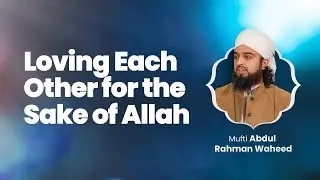 Loving Each Other for the Sake of Allah | Mufti Abdul Rahman Waheed