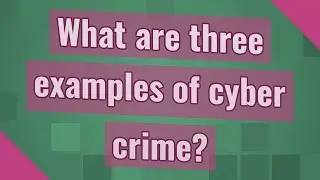 What are three examples of cyber crime?