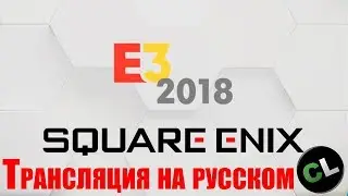 E3 2018: Square Enix. Перевод с комментариями от Coop-Land.ru на русском