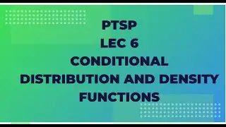 PTSP Lec 6 : Conditional Distribution and Density Functions