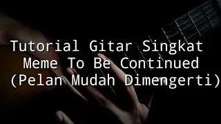 Tutorial Gitar Singkat Meme To Be Continued (Pelan Mudah Dimengerti)