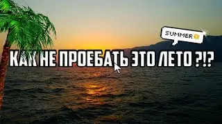 КАК НЕ ПРОЕБАТЬ ЭТО ЛЕТО ?!?