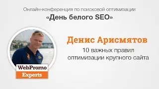 10 важных правил оптимизации крупного сайта. Д.Арисмятов. White Hat SEO Day