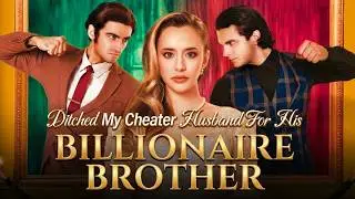 Ditched My Cheater Husband For His Billionaire Brother 