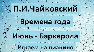 П. И. Чайковский "Июнь - Баркарола"" из цикла "Времена года" играем на пианино