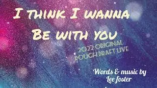 I Think I Wanna Be With You (2022 original) Live!