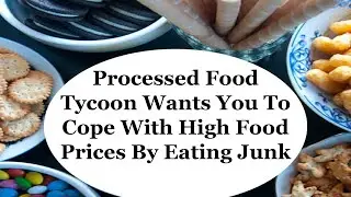 Processed Food Tycoon Wants You To Cope With High Food Prices By Eating Junk