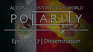 Polarity | Alternate History of the World: Episode 37 - Dissemination