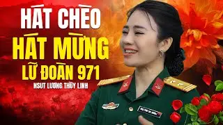 TIẾNG HÁT CHÈO NGƯỜI LÍNH: HÁT MỪNG LỮ ĐOÀN 971 || NSUT LƯƠNG THÙY LINH HÁT CHÈO hay miễn bàn