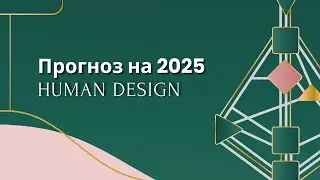 Human Design прогноз на 2025 г