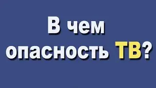 В чем опасность ТВ?