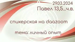 29.03.24г. Спикерская ДАА на группе "daazoom".Павел 13,5...ч.в. тема: личный опыт