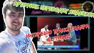 Артификс переводит Яндексом - Интервью трансгендера в Уганде.
