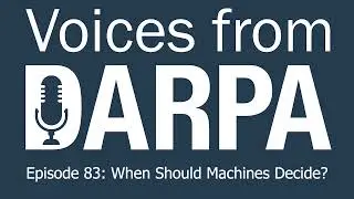 "Voices from DARPA" Podcast, Episode 83: When Should Machines Decide?
