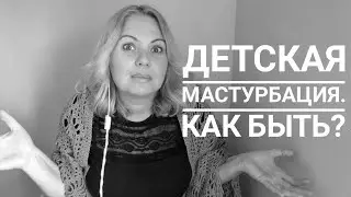 Ребенок мастурбирует. Как реагировать и что сказать?