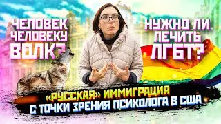 «Русская» Иммиграция с точки зрения психолога в США. Человек человеку волк? Нужно ли лечить ЛГБТ?