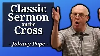 Classic Sermon on the Cross (Preached by Johnny Pope)