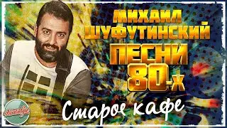 СТАРОЕ КАФЕ ❂ ДУШЕВНАЯ ПЕСНЯ 80-Х ✬ МИХАИЛ ШУФУТИНСКИЙ ✬ MIKHAIL SHUFUTINSKY ✬