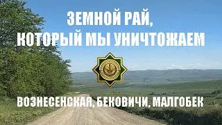 ЗЕМНОЙ РАЙ, КОТОРЫЙ МЫ УНИЧТОЖАЕМ.  ВОЗНЕСЕНСКАЯ, БЕКОВИЧИ, МАЛГОБЕК