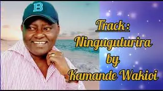 NINGUGUTURIRA - BY KAMANDE WAKIOI