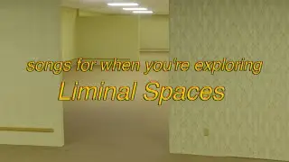 songs for when you're exploring Liminal Spaces (playlist)