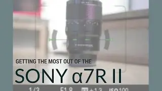 Getting the most out of the Sony a7R II