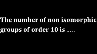 The number of non isomorphic groups of order 10 gate 2014 abstract algebra