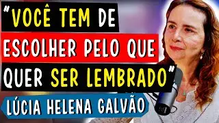 VOCÊ TEM DE ESCOLHER PELO QUE QUER SER LEMBRADO - LÚCIA HELENA GALVÃO