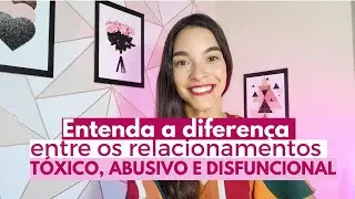 Entenda a diferença entre os relacionamentos Tóxico, Abusivo e Disfuncional!