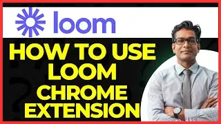 How To Use Loom Chrome Extension
