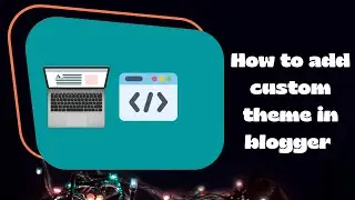 How to add custom theme in blogger | Instahub Digital