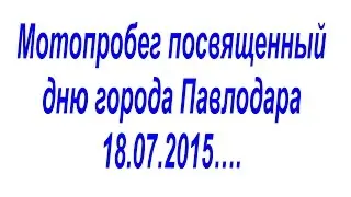 Мотопробег посвященный дню города Павлодара 18.07.2015….