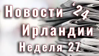 Новости Ирландии. 2024. Неделя 27