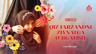Qiz farzandni ziynatga o'rgatish | Ayollarga oid yuz hadis sharhi 86-dars | Ustoz Abdulloh Zufar