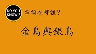 DO YOU KNOW ? 知多樂 ~ 幸福在哪裡? 金鳥與銀鳥