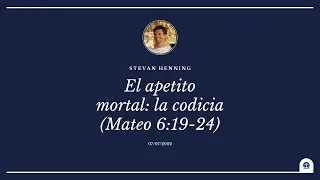 El apetito mortal: la codicia. Mateo 6:19-24 (Stevan Henning)