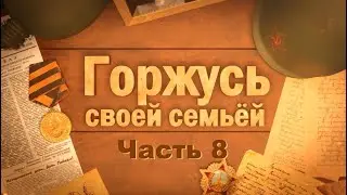 ГОРЖУСЬ СВОЕЙ СЕМЬЁЙ Часть 8
