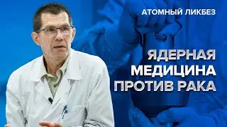 Как ядерная медицина помогает лечить рак | Атомный ликбез