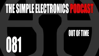 The Simple Electronics Podcast - 081 - Out Of Time