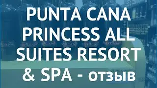 PUNTA CANA PRINCESS ALL SUITES RESORT & SPA 5* отзывы