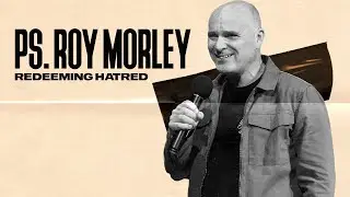 Ps. Roy Morley - Redeeming Hatred