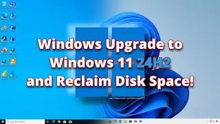 Windows Upgrade to Windows 11 24H2 and Reclaim Disk Space