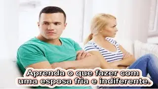 LEARN WHAT TO DO WITH A COLD AND INDIFFERENT WIFE